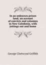 In an unknown prison land; an account of convicts and colonists in New Caledonia, with jottings out and home - George Chetwynd Griffith