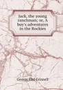 Jack, the young ranchman; or, A boy.s adventures in the Rockies - Grinnell George Bird