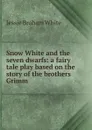 Snow White and the seven dwarfs: a fairy tale play based on the story of the brothers Grimm - Jessie Braham White