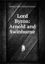 Lord Byron: Arnold and Swinburne - Herbert John Clifford Grierson