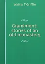 Grandmont: stories of an old monastery - Walter T Griffin