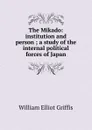 The Mikado: institution and person ; a study of the internal political forces of Japan - William Elliot Griffis