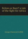 Briton or Boer. a tale of the fight for Africa - George Chetwynd Griffith