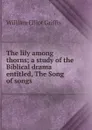 The lily among thorns; a study of the Biblical drama entitled, The Song of songs - William Elliot Griffis