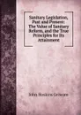 Sanitary Legislation, Past and Present: The Value of Sanitary Reform, and the True Principles for Its Attainment - John Hoskins Griscom