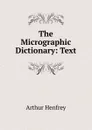 The Micrographic Dictionary: Text - Arthur Henfrey