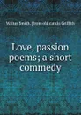 Love, passion poems; a short commedy - Walter Smith. [from old catalo Griffith