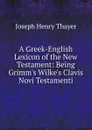 A Greek-English Lexicon of the New Testament: Being Grimm.s Wilke.s Clavis Novi Testamenti - Joseph Henry Thayer