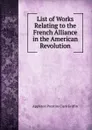 List of Works Relating to the French Alliance in the American Revolution - Griffin Appleton