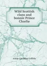 Wild Scottish clans and bonnie Prince Charlie - Arthur Llewellyn Griffiths