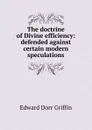 The doctrine of Divine efficiency: defended against certain modern speculations - Edward Dorr Griffin