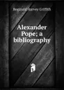 Alexander Pope; a bibliography - Reginald Harvey Griffith