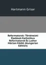 Reformatorok: Tortenelmi Eladasok Katholikus Reformatorok Es Luther Marton Folott (Hungarian Edition) - Hartmann Grisar