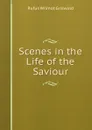 Scenes in the Life of the Saviour - Griswold Rufus W