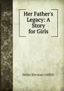 Her Father.s Legacy: A Story for Girls - Helen Sherman Griffith