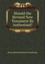 Should the Revised New Testament Be Authorised. - Edmund Beckett Grimthorpe