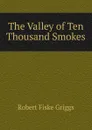 The Valley of Ten Thousand Smokes - Robert Fiske Griggs