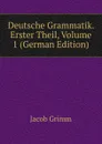 Deutsche Grammatik. Erster Theil, Volume 1 (German Edition) - Jacob Grimm
