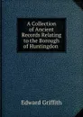 A Collection of Ancient Records Relating to the Borough of Huntingdon . - Edward Griffith