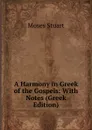 A Harmony in Greek of the Gospels: With Notes (Greek Edition) - Moses Stuart