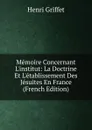 Memoire Concernant L.institut: La Doctrine Et L.etablissement Des Jesuites En France (French Edition) - Henri Griffet