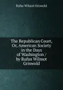 The Republican Court, Or, American Society in the Days of Washington / by Rufus Wilmot Griswold - Griswold Rufus W