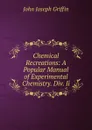 Chemical Recreations: A Popular Manual of Experimental Chemistry. Div. Ii. - John Joseph Griffin