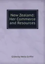 New Zealand: Her Commerce and Resources - Gilderoy Wells Griffin