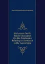 Six Letters On Dr. Todd.s Discourses On the Prophesies Relating to Antichrist in the Apocalypse - Edmund Beckett Grimthorpe