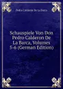 Schauspiele Von Don Pedro Calderon De La Barca, Volumes 5-6 (German Edition) - Pedro Calderón de la Barca