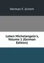 Leben Michelangelo.s, Volume 1 (German Edition) - Herman F. Grimm