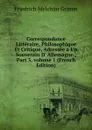 Correspondance Litteraire, Philosophique Et Critique, Adressee a Un Souverain D. Allemagne., Part 3,.volume 1 (French Edition) - Friedrich Melchior Grimm