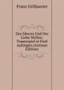 Des Meeres Und Der Liebe Wellen: Trauerspiel in Funf Aufzugen (German Edition) - Franz Grillparzer