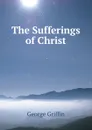 The Sufferings of Christ - George Griffin