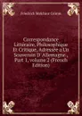 Correspondance Litteraire, Philosophique Et Critique, Adressee a Un Souverain D. Allemagne., Part 1,.volume 2 (French Edition) - Friedrich Melchior Grimm