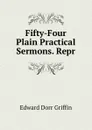 Fifty-Four Plain Practical Sermons. Repr - Edward Dorr Griffin