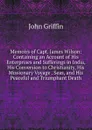 Memoirs of Capt. James Wilson: Containing an Account of His Enterprises and Sufferings in India, His Conversion to Christianity, His Missionary Voyage . Seas, and His Peaceful and Triumphant Death - John Griffin