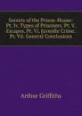 Secrets of the Prison-House: Pt. Iv. Types of Prisoners. Pt. V. Escapes. Pt. Vi. Juvenile Crime. Pt. Vii. General Conclusions - Griffiths Arthur