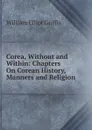 Corea, Without and Within: Chapters On Corean History, Manners and Religion - William Elliot Griffis