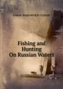 Fishing and Hunting On Russian Waters - Oskar Andreevich Grimm