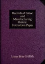 Records of Labor and Manufacturing Orders: Instruction Paper - James Bray Griffith