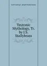 Teutonic Mythology, Tr. by J.S. Stallybrass - Jacob Ludwig C. Grimm