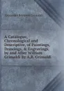 A Catalogue, Chronological and Descriptive, of Paintings, Drawings, . Engravings, by and After William Grimaldi By A.B. Grimaldi. - Alexander Beaufort Grimaldi