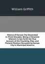 History of Kansas City Illustrated in Three Decades: Being a Chronicle Wherein Is Set Forth the True Account of the Founding, Rise, and Present Position Occupied by Kansas City in Municipal America - William Griffith