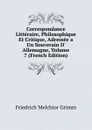 Correspondance Litteraire, Philosophique Et Critique, Adressee a Un Souverain D. Allemagne, Volume 7 (French Edition) - Friedrich Melchior Grimm