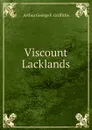 Viscount Lacklands - Arthur George F. Griffiths