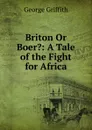 Briton Or Boer.: A Tale of the Fight for Africa - George Griffith
