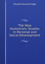 The New Humanism: Studies in Personal and Social Development - Griggs Edward Howard