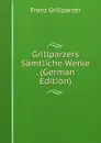 Grillparzers Samtliche Werke . (German Edition) - Franz Grillparzer