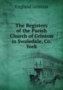 The Registers of the Parish Church of Grinton in Swaledale, Co. York - England Grinton